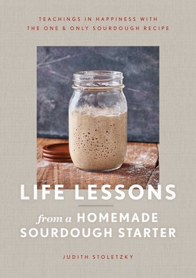 Coperta cărții 'Life Lessons from a Homemade Sourdough Starter: Teachings in Happiness with the One & Only Sourdough Recipe - Judith'