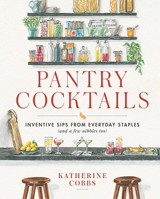 Pantry Cocktails: Inventive Sips from Everyday Staples (and a Few Nibbles Too) - Katherine Cobbs