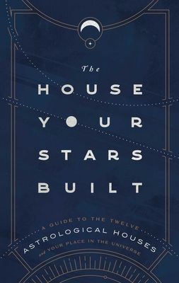The House Your Stars Built: A Guide to the Twelve Astrological Houses and Your Place in the Universe - Rachel Stuart-haas