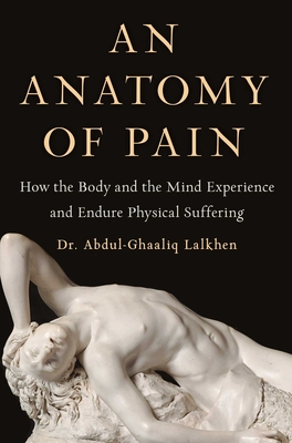 An Anatomy of Pain: How the Body and the Mind Experience and Endure Physical Suffering - Abdul-ghaaliq Lalkhen