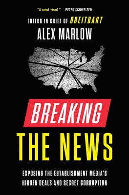 Breaking the News: Exposing the Establishment Media's Hidden Deals and Secret Corruption - Alex Marlow