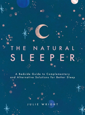 The Natural Sleeper: A Bedside Guide to Complementary and Alternative Solutions for Better Sleep - Julie Wright