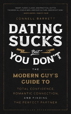 Dating Sucks, But You Don't: The Modern Guy's Guide to Total Confidence, Romantic Connection, and Finding the Perfect Partner - Connell Barrett