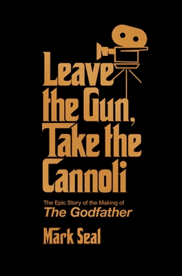 Leave the Gun, Take the Cannoli: The Epic Story of the Making of the Godfather - Mark Seal