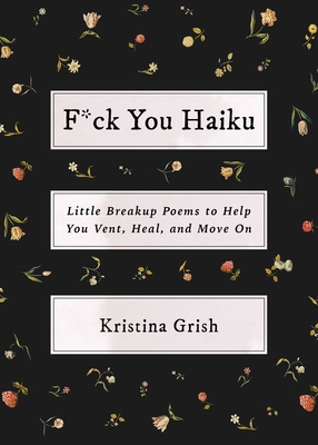F*ck You Haiku: Little Breakup Poems to Help You Vent, Heal, and Move on - Kristina Grish