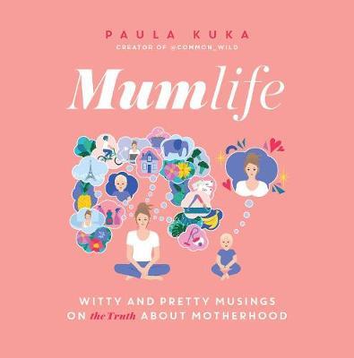 Mumlife: Witty and Pretty Musings on (the Truth About) Motherhood - Paula Kuka