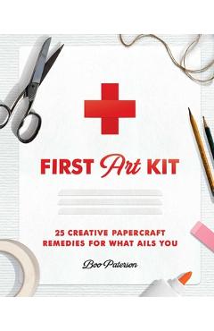 Coperta cărții 'First Art Kit: 25 Creative Papercraft Remedies for What Ails You - Boo Paterson'