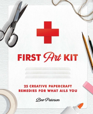 First Art Kit: 25 Creative Papercraft Remedies for What Ails You - Boo Paterson