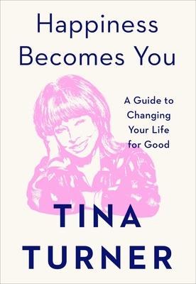 Happiness Becomes You: A Guide to Changing Your Life for Good - Tina Turner