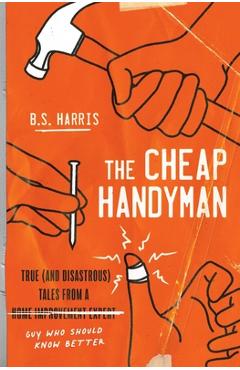 Poza produsului The Cheap Handyman: True (and Disastrous) Tales from a [Home Improvement Expert] Guy Who Should Know Better - B. S. Harris