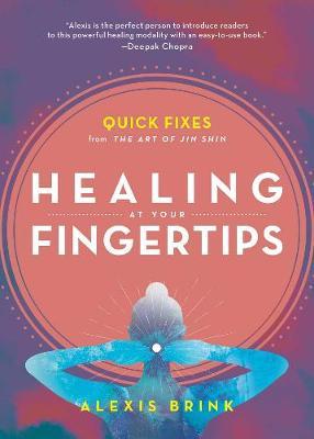 Healing at Your Fingertips: Quick Fixes from the Art of Jin Shin - Alexis Brink