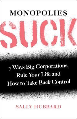 Monopolies Suck: 7 Ways Big Corporations Rule Your Life and How to Take Back Control - Sally Hubbard