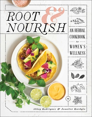 Root & Nourish: An Herbal Cookbook for Women's Wellness - Abbey Rodriguez