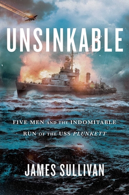 Unsinkable: Five Men and the Indomitable Run of the USS Plunkett - James Sullivan