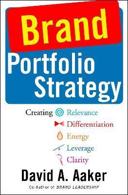Brand Portfolio Strategy: Creating Relevance, Differentiation, Energy, Leverage, and Clarity - David A. Aaker