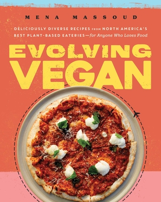 Evolving Vegan: Deliciously Diverse Recipes from North America's Best Plant-Based Eateries--For Anyone Who Loves Food - Mena Massoud