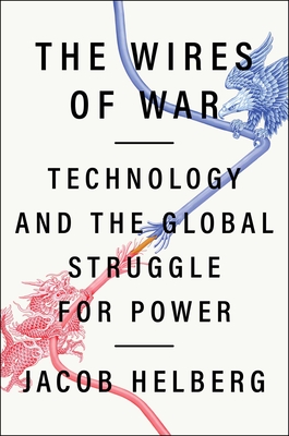 The Wires of War: Technology and the Global Struggle for Power - Jacob Helberg