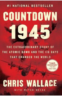 Countdown 1945: The Extraordinary Story of the Atomic Bomb and the 116 Days That Changed the World - Chris Wallace