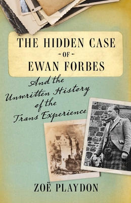The Hidden Case of Ewan Forbes: And the Unwritten History of the Trans Experience - Zo&#65533; Playdon