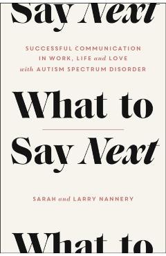 What to Say Next: Successful Communication in Work, Life, and Love--With Autism Spectrum Disorder - Sarah Nannery