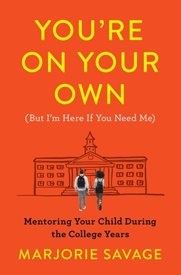 You're on Your Own (But I'm Here If You Need Me): Mentoring Your Child During the College Years - Marjorie Savage