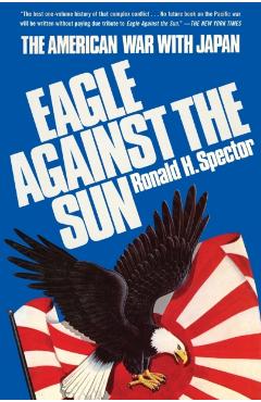 Eagle Against the Sun: The American War with Japan - Ronald H. Spector