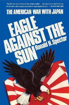 Eagle Against the Sun: The American War with Japan - Ronald H. Spector