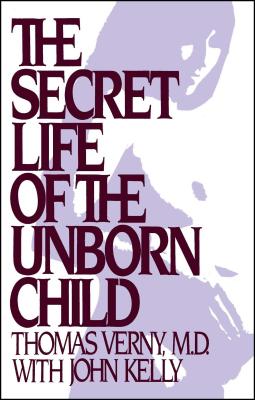 The Secret Life of the Unborn Child: How You Can Prepare Your Baby for a Happy, Healthy Life - Thomas R. Verny