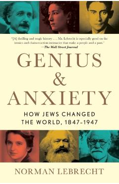 Genius & Anxiety: How Jews Changed the World, 1847-1947 - Norman Lebrecht