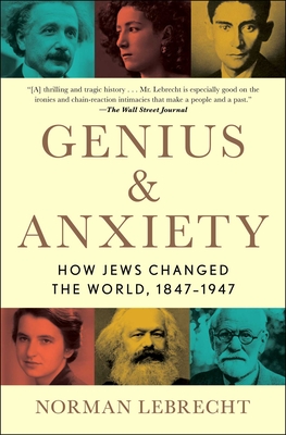 Genius & Anxiety: How Jews Changed the World, 1847-1947 - Norman Lebrecht