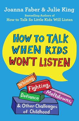 How to Talk When Kids Won't Listen: Whining, Fighting, Meltdowns, Defiance, and Other Challenges of Childhood - Joanna Faber