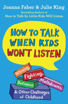 How to Talk When Kids Won't Listen: Whining, Fighting, Meltdowns, Defiance, and Other Challenges of Childhood - Joanna Faber
