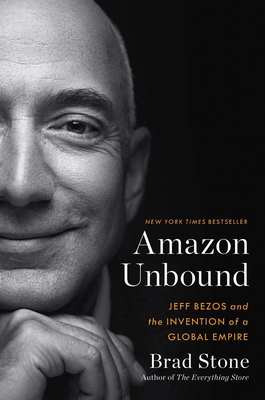 Amazon Unbound: Jeff Bezos and the Invention of a Global Empire - Brad Stone