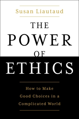 The Power of Ethics: How to Make Good Choices in a Complicated World - Susan Liautaud