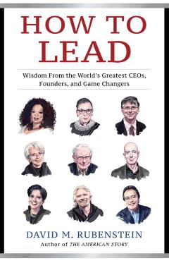 How to Lead: Wisdom from the World's Greatest CEOs, Founders, and Game Changers - David M. Rubenstein