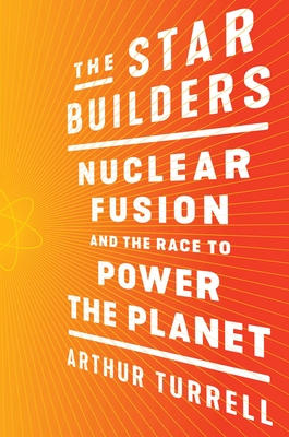 The Star Builders: Nuclear Fusion and the Race to Power the Planet - Arthur Turrell