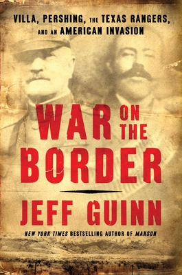 War on the Border: Villa, Pershing, the Texas Rangers, and an American Invasion - Jeff Guinn