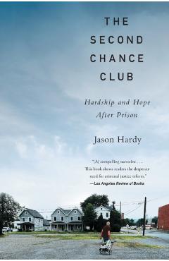 The Second Chance Club: Hardship and Hope After Prison - Jason Hardy