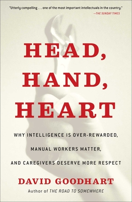Head, Hand, Heart: Why Intelligence Is Over-Rewarded, Manual Workers Matter, and Caregivers Deserve More Respect - David Goodhart