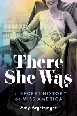 There She Was: The Secret History of Miss America - Amy Argetsinger