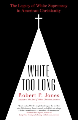 White Too Long: The Legacy of White Supremacy in American Christianity - Robert P. Jones