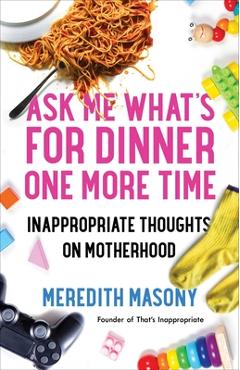 Coperta cărții 'Ask Me What's for Dinner One More Time: Inappropriate Thoughts on Motherhood - Meredith Masony'