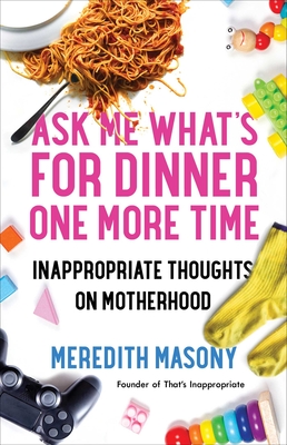 Ask Me What's for Dinner One More Time: Inappropriate Thoughts on Motherhood - Meredith Masony