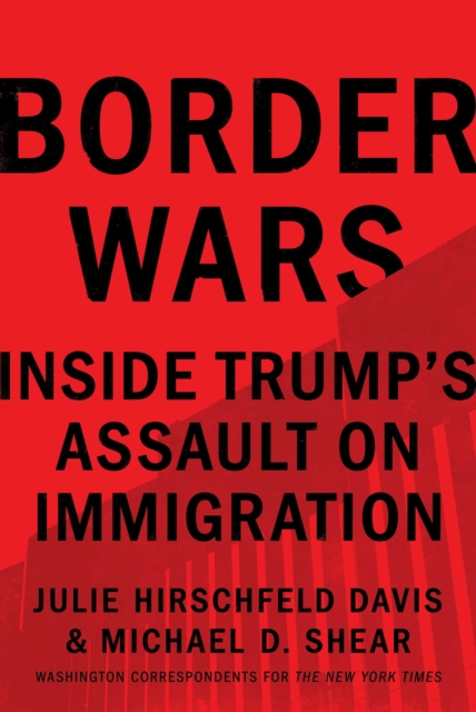 Border Wars: Inside Trump's Assault on Immigration - Julie Hirschfeld Davis