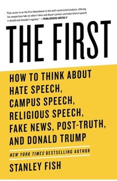 Poza produsului The First: How to Think about Hate Speech, Campus Speech, Religious Speech, Fake News, Post-Truth, and Donald Trump - Stanley Fish