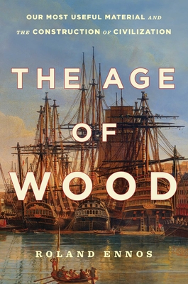The Age of Wood: Our Most Useful Material and the Construction of Civilization - Roland Ennos
