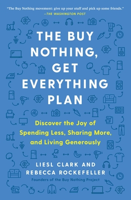 The Buy Nothing, Get Everything Plan: Discover the Joy of Spending Less, Sharing More, and Living Generously - Liesl Clark