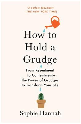 How to Hold a Grudge: From Resentment to Contentment--The Power of Grudges to Transform Your Life - Sophie Hannah