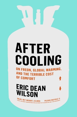 After Cooling: On Freon, Global Warming, and the Terrible Cost of Comfort - Eric Dean Wilson