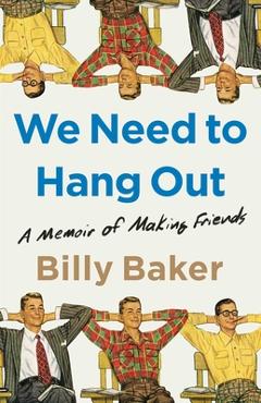 Coperta cărții 'We Need to Hang Out: A Memoir of Making Friends - Billy Baker'